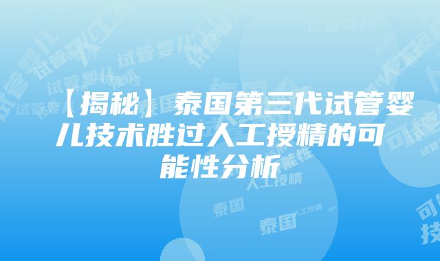 【揭秘】泰国第三代试管婴儿技术胜过人工授精的可能性分析