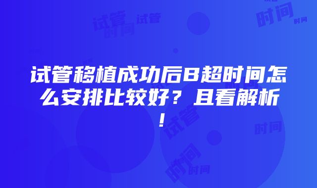 试管移植成功后B超时间怎么安排比较好？且看解析！