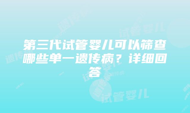 第三代试管婴儿可以筛查哪些单一遗传病？详细回答