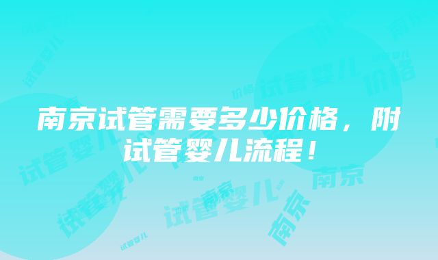 南京试管需要多少价格，附试管婴儿流程！