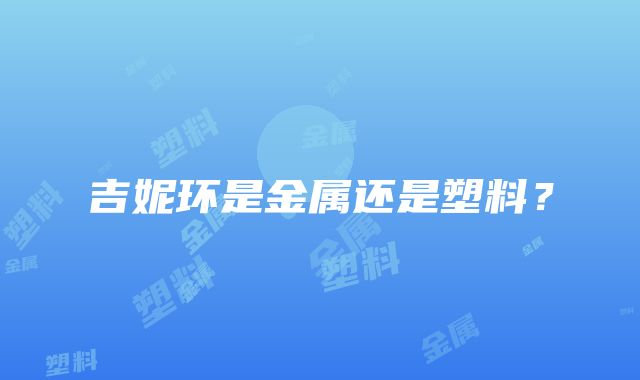 吉妮环是金属还是塑料？