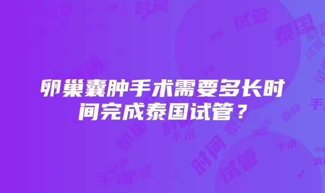 卵巢囊肿手术需要多长时间完成泰国试管？