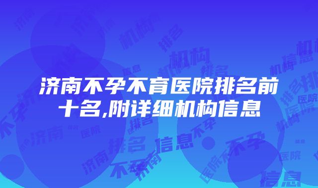 济南不孕不育医院排名前十名,附详细机构信息