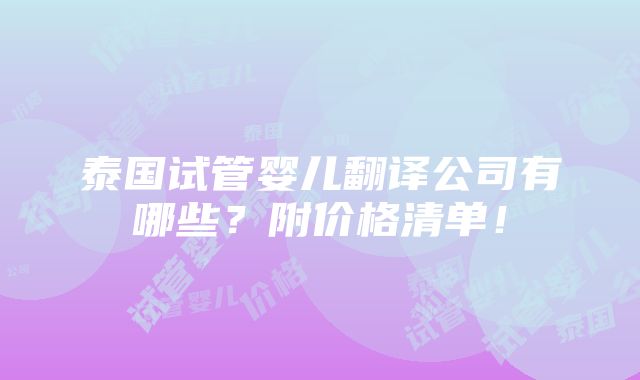 泰国试管婴儿翻译公司有哪些？附价格清单！