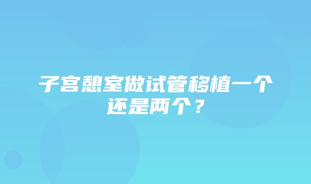 子宫憩室做试管移植一个还是两个？