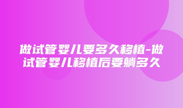 做试管婴儿要多久移植-做试管婴儿移植后要躺多久