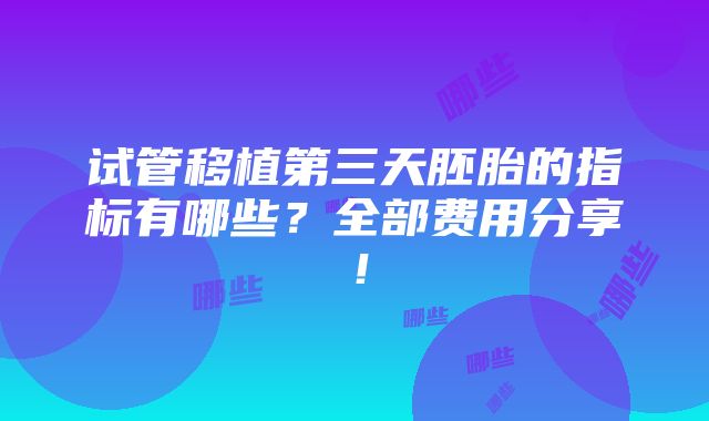 试管移植第三天胚胎的指标有哪些？全部费用分享！