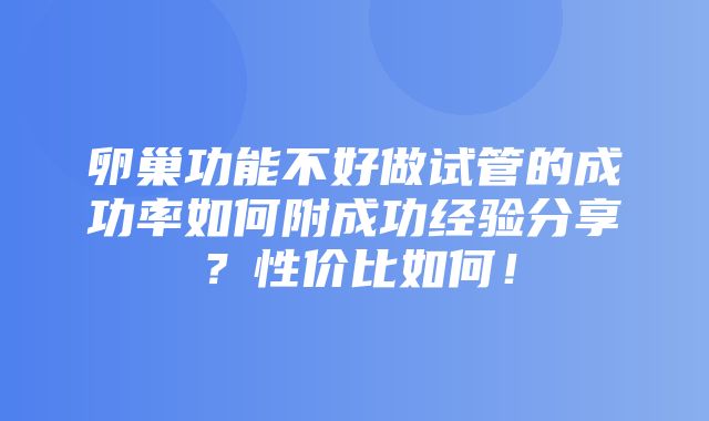 卵巢功能不好做试管的成功率如何附成功经验分享？性价比如何！