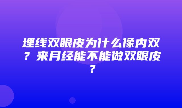 埋线双眼皮为什么像内双？来月经能不能做双眼皮？