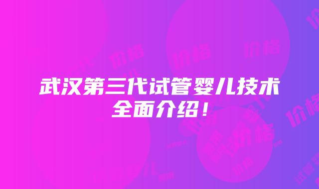 武汉第三代试管婴儿技术全面介绍！