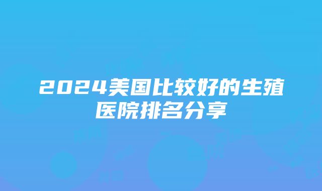 2024美国比较好的生殖医院排名分享