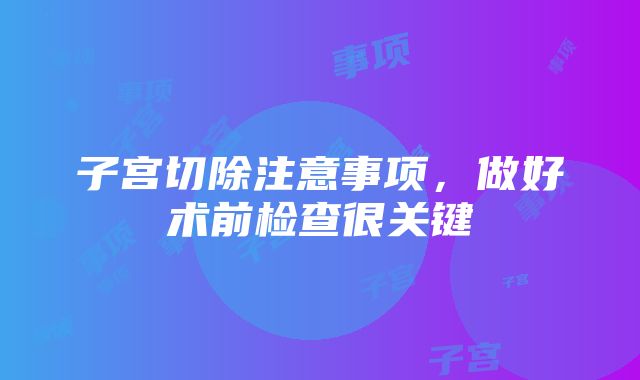 子宫切除注意事项，做好术前检查很关键