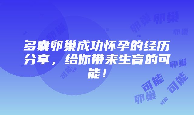 多囊卵巢成功怀孕的经历分享，给你带来生育的可能！