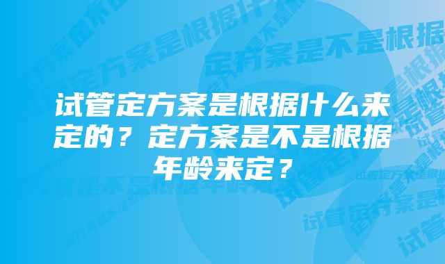 试管定方案是根据什么来定的？定方案是不是根据年龄来定？