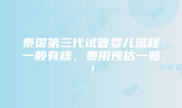 泰国第三代试管婴儿流程一般有啥，费用预估一览！