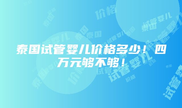 泰国试管婴儿价格多少！四万元够不够！