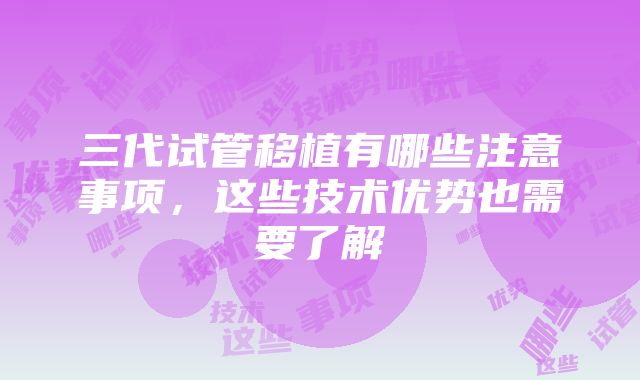 三代试管移植有哪些注意事项，这些技术优势也需要了解