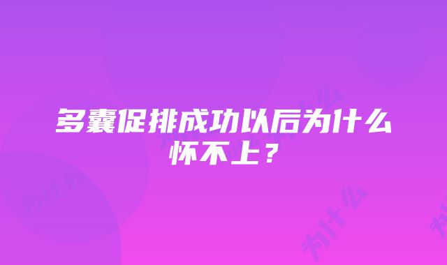 多囊促排成功以后为什么怀不上？