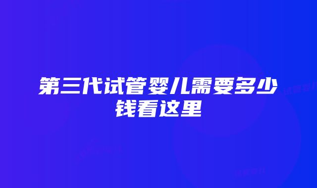 第三代试管婴儿需要多少钱看这里