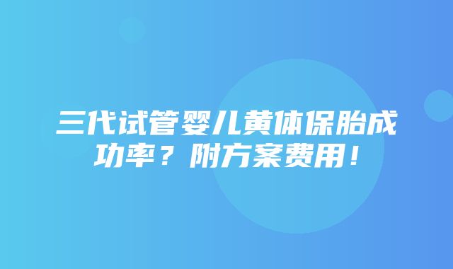 三代试管婴儿黄体保胎成功率？附方案费用！