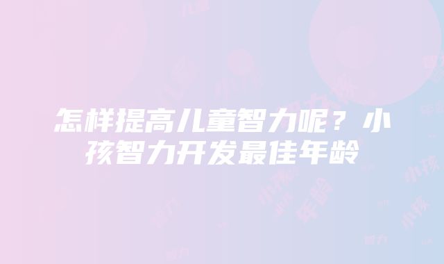 怎样提高儿童智力呢？小孩智力开发最佳年龄