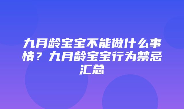 九月龄宝宝不能做什么事情？九月龄宝宝行为禁忌汇总