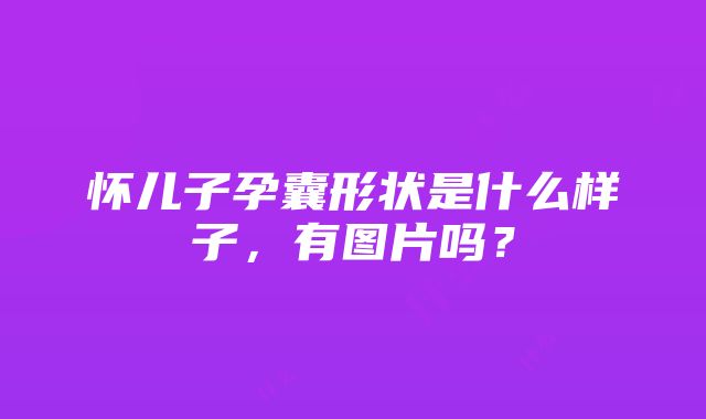 怀儿子孕囊形状是什么样子，有图片吗？