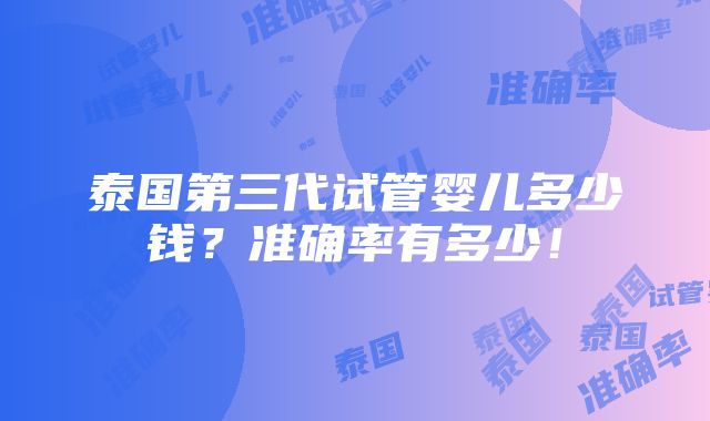 泰国第三代试管婴儿多少钱？准确率有多少！