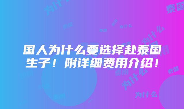 国人为什么要选择赴泰国生子！附详细费用介绍！