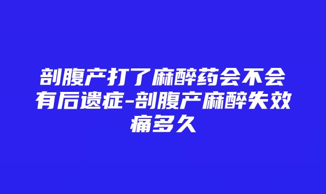 剖腹产打了麻醉药会不会有后遗症-剖腹产麻醉失效痛多久