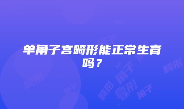 单角子宫畸形能正常生育吗？