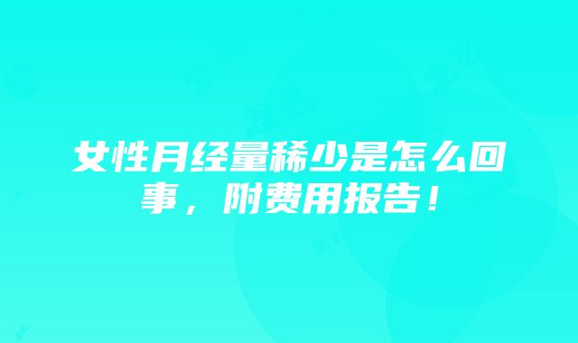 女性月经量稀少是怎么回事，附费用报告！