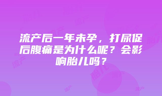 流产后一年未孕，打尿促后腹痛是为什么呢？会影响胎儿吗？