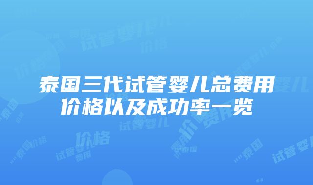 泰国三代试管婴儿总费用价格以及成功率一览