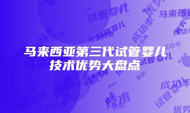 马来西亚第三代试管婴儿技术优势大盘点