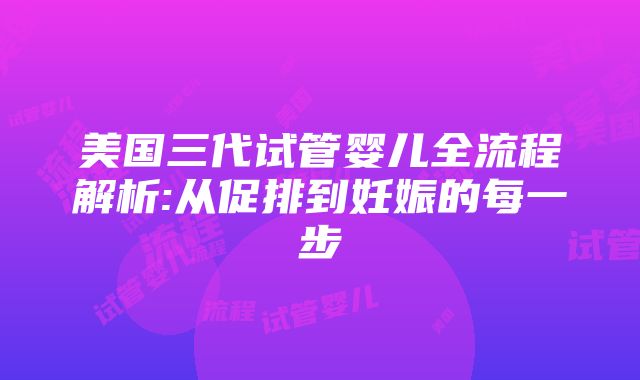 美国三代试管婴儿全流程解析:从促排到妊娠的每一步