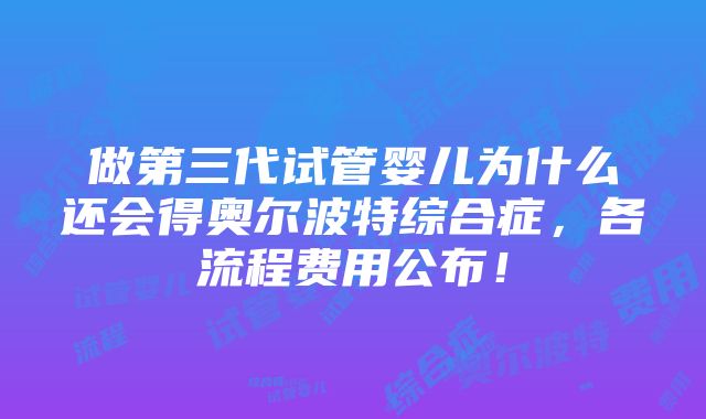 做第三代试管婴儿为什么还会得奥尔波特综合症，各流程费用公布！