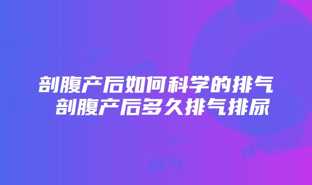 剖腹产后如何科学的排气 剖腹产后多久排气排尿