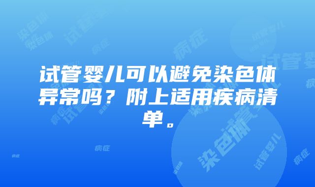 试管婴儿可以避免染色体异常吗？附上适用疾病清单。