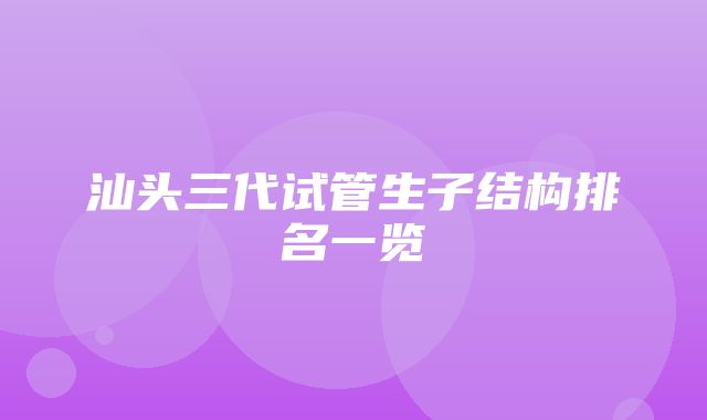 汕头三代试管生子结构排名一览