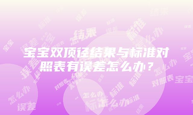 宝宝双顶径结果与标准对照表有误差怎么办？