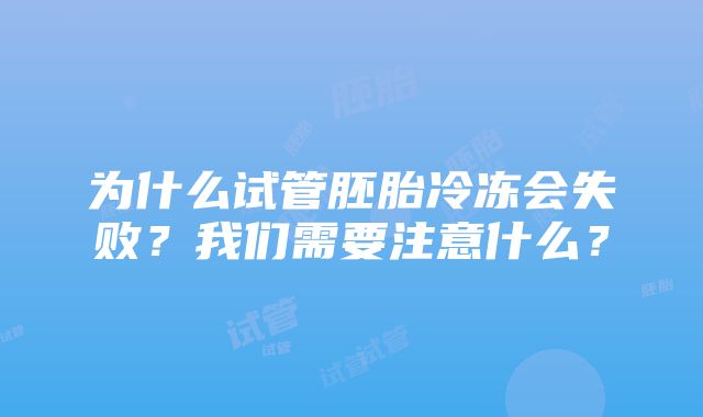 为什么试管胚胎冷冻会失败？我们需要注意什么？