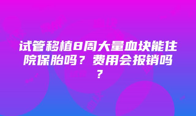 试管移植8周大量血块能住院保胎吗？费用会报销吗？