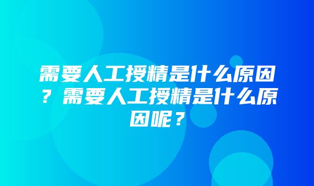 需要人工授精是什么原因？需要人工授精是什么原因呢？