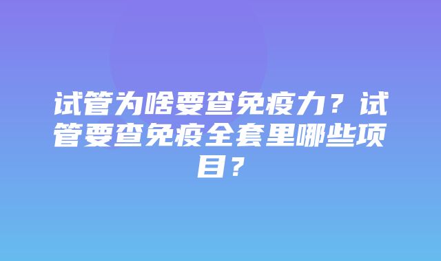 试管为啥要查免疫力？试管要查免疫全套里哪些项目？