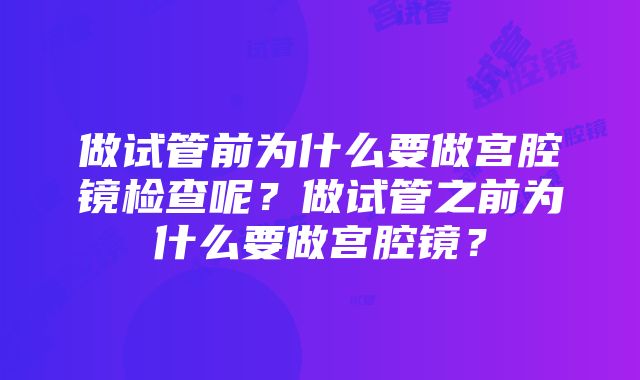 做试管前为什么要做宫腔镜检查呢？做试管之前为什么要做宫腔镜？