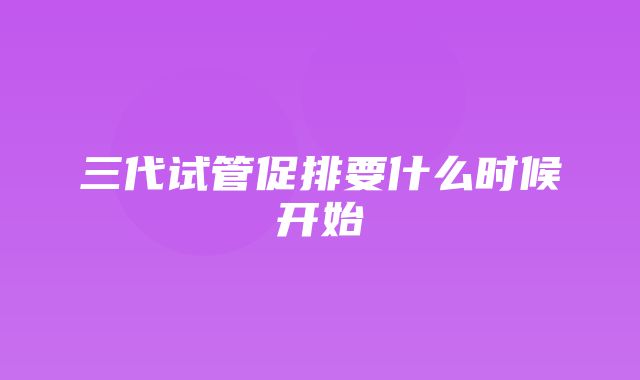 三代试管促排要什么时候开始