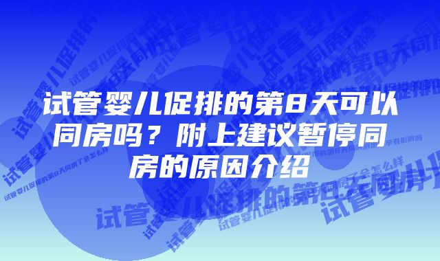 试管婴儿促排的第8天可以同房吗？附上建议暂停同房的原因介绍