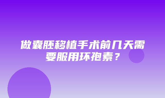 做囊胚移植手术前几天需要服用环孢素？