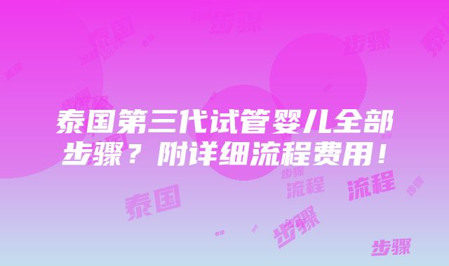 泰国第三代试管婴儿全部步骤？附详细流程费用！